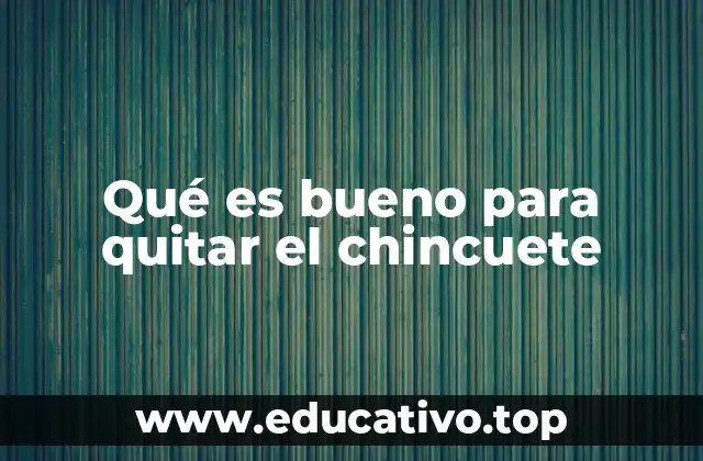 Qué es bueno para quitar el chincuete