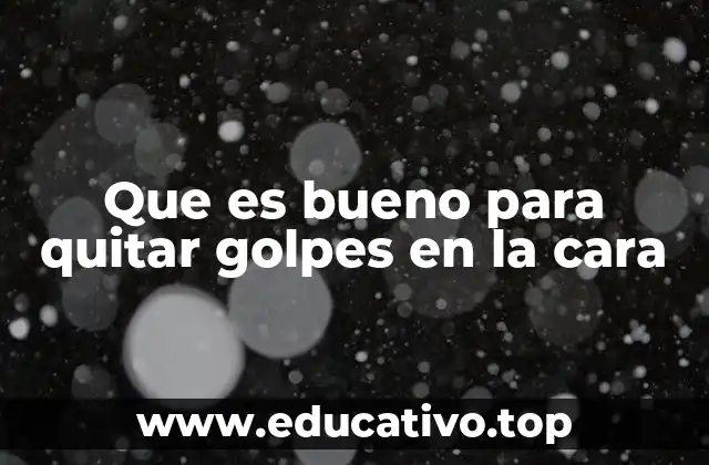Que es bueno para quitar golpes en la cara