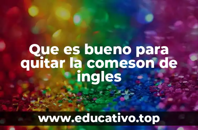 Que es bueno para quitar la comeson de ingles