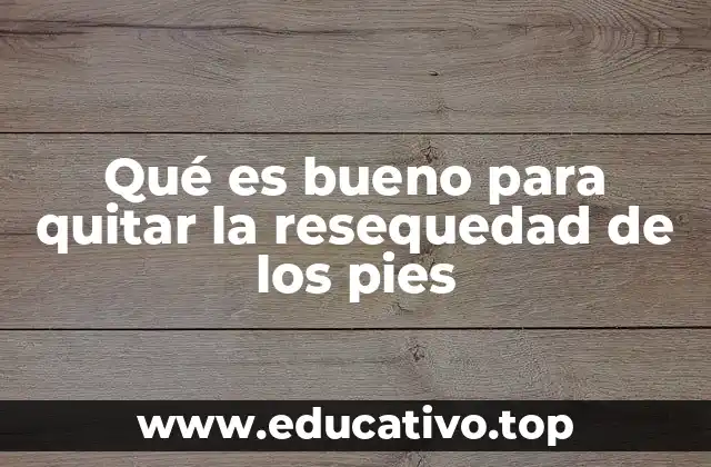 Qué es bueno para quitar la resequedad de los pies