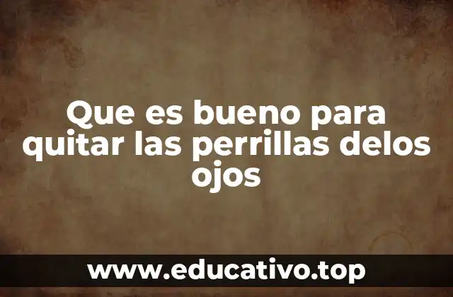 Que es bueno para quitar las perrillas delos ojos