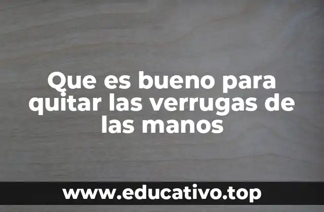 Que es bueno para quitar las verrugas de las manos