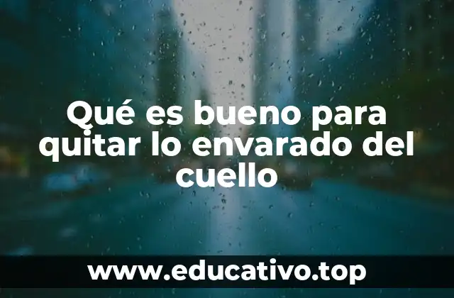 Qué es bueno para quitar lo envarado del cuello