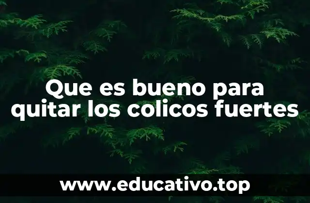 Que es bueno para quitar los colicos fuertes
