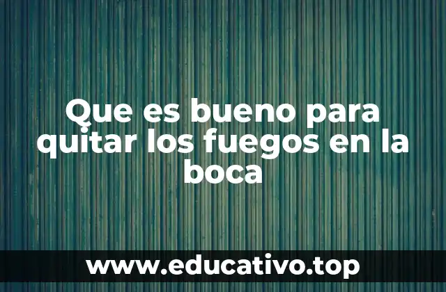 Que es bueno para quitar los fuegos en la boca