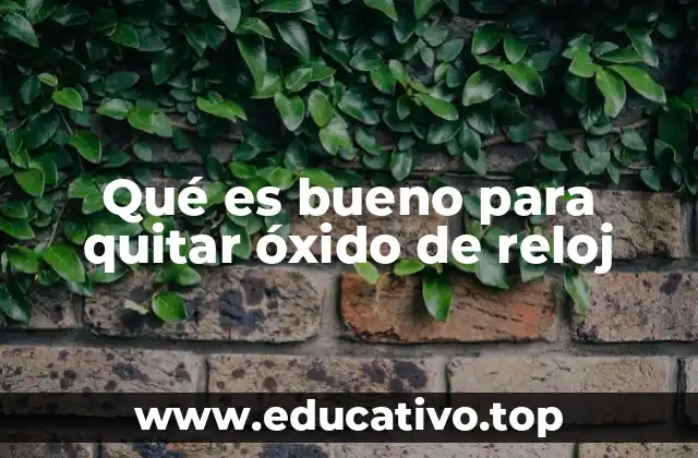 Qué es bueno para quitar óxido de reloj