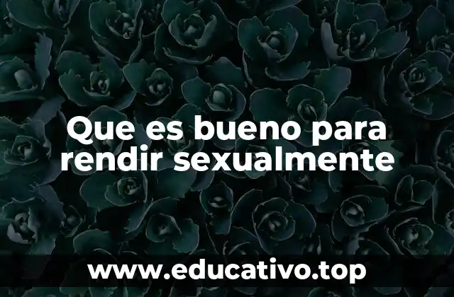 Que es bueno para rendir sexualmente
