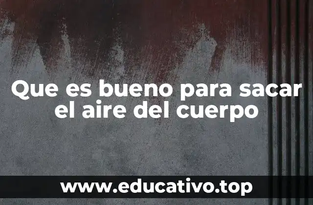 Que es bueno para sacar el aire del cuerpo