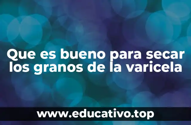 Que es bueno para secar los granos de la varicela