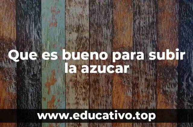 Que es bueno para subir la azucar
