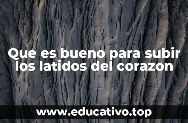 Que es bueno para subir los latidos del corazon