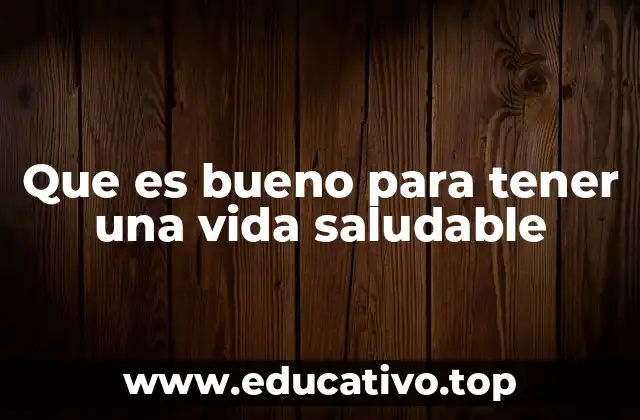 Que es bueno para tener una vida saludable