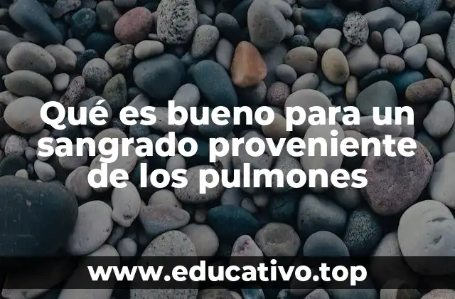 Qué es bueno para un sangrado proveniente de los pulmones