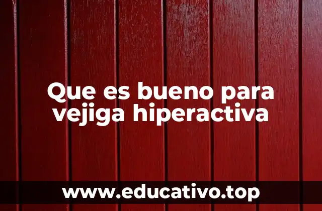 Que es bueno para vejiga hiperactiva