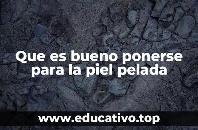 Que es bueno ponerse para la piel pelada