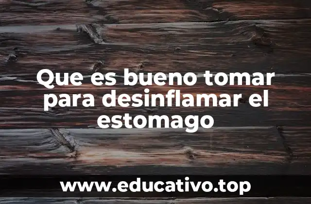 Que es bueno tomar para desinflamar el estomago