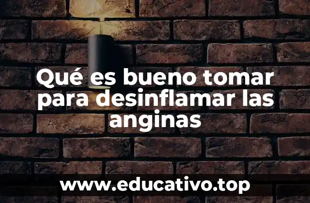 Qué es bueno tomar para desinflamar las anginas