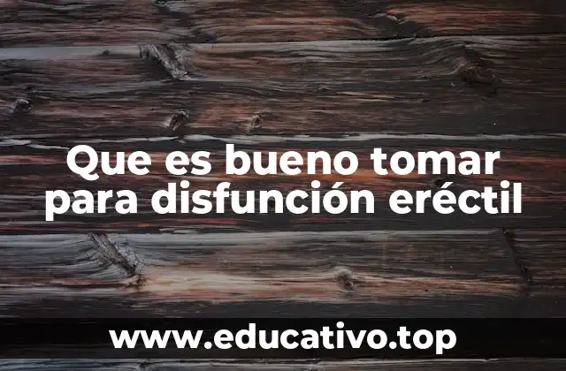 Que es bueno tomar para disfunción eréctil