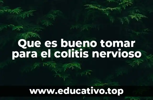 Que es bueno tomar para el colitis nervioso