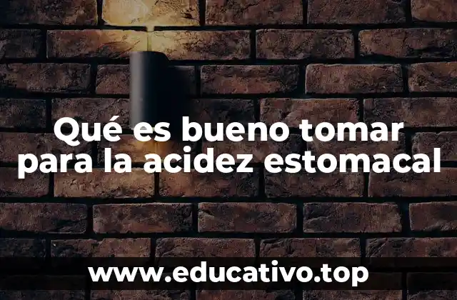 Qué es bueno tomar para la acidez estomacal