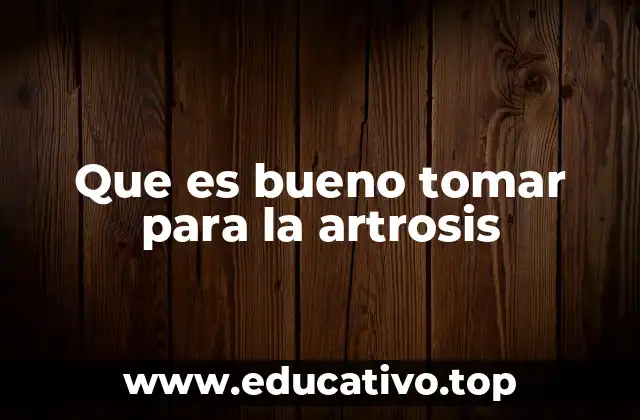 Que es bueno tomar para la artrosis