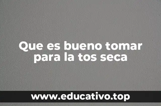 Que es bueno tomar para la tos seca