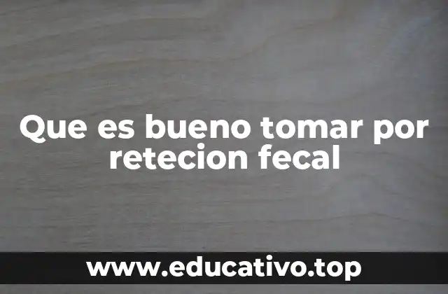 Que es bueno tomar por retecion fecal