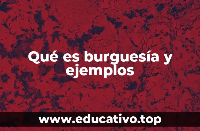 Qué es burguesía y ejemplos