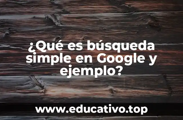 ¿Qué es búsqueda simple en Google y ejemplo?