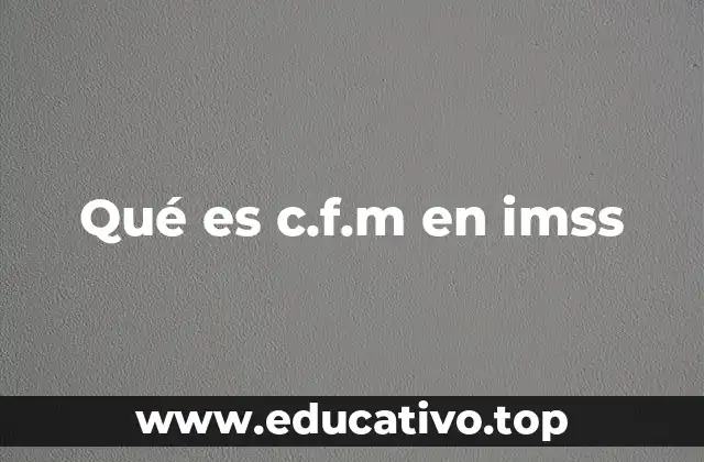 Qué es c.f.m en imss