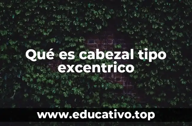 Qué es cabezal tipo excentrico