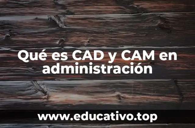 La importancia de la integración CAD-CAM en la gestión empresarial
