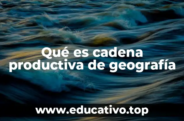 Qué es cadena productiva de geografía