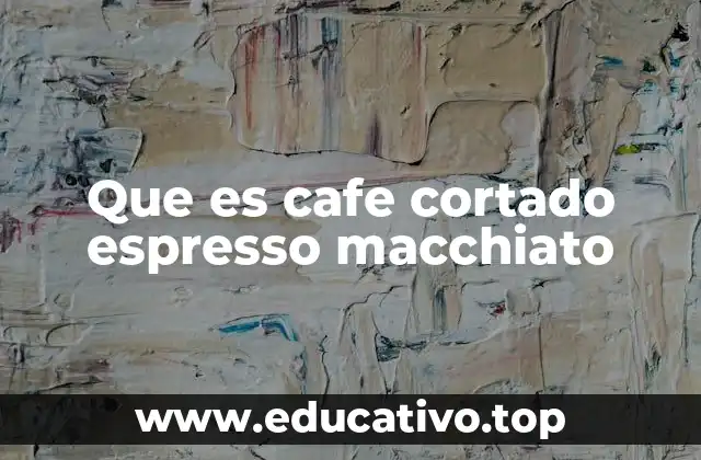 Diferencias entre el café cortado, el espresso y el macchiato