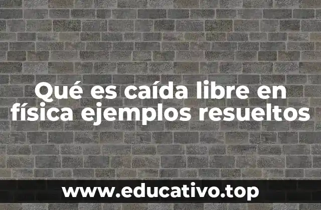 Qué es caída libre en física ejemplos resueltos