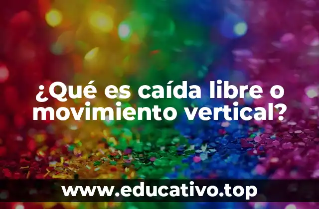¿Qué es caída libre o movimiento vertical?