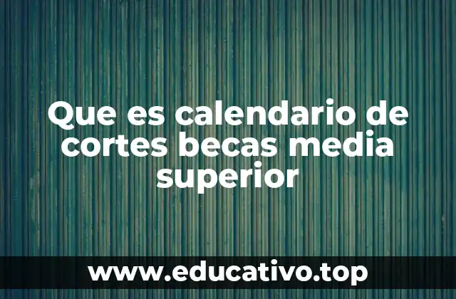 Que es calendario de cortes becas media superior