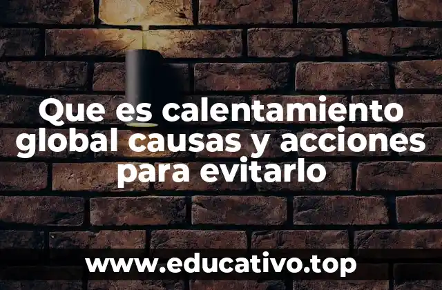 Que es calentamiento global causas y acciones para evitarlo