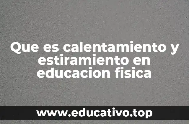 Que es calentamiento y estiramiento en educacion fisica