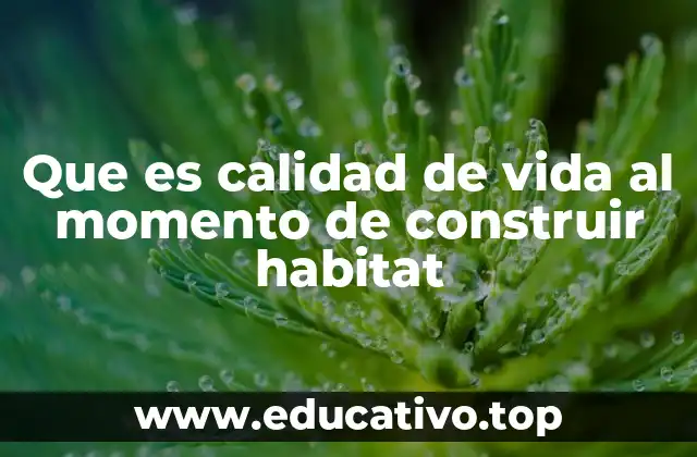 Que es calidad de vida al momento de construir habitat