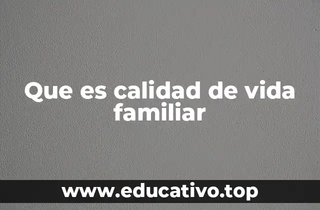 Que es calidad de vida familiar
