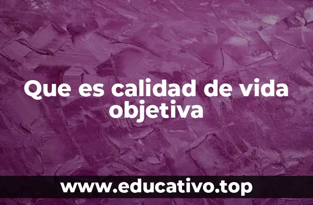 Que es calidad de vida objetiva