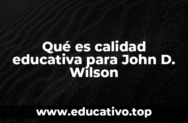 Qué es calidad educativa para John D. Wilson