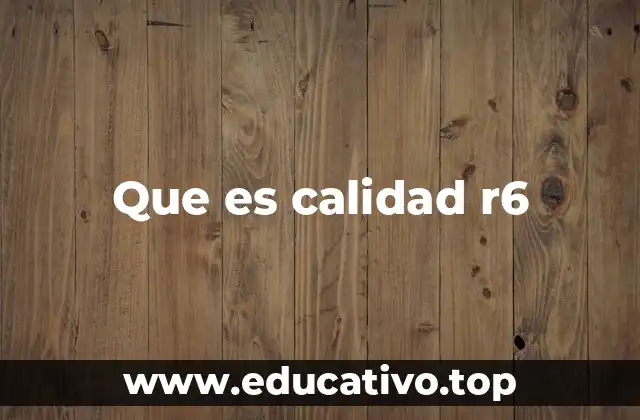 Que es calidad r6
