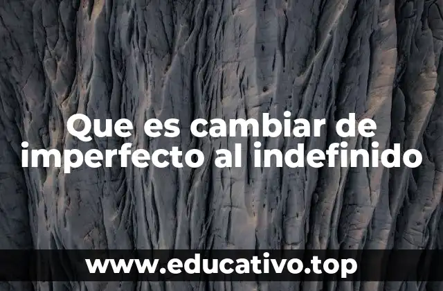 Que es cambiar de imperfecto al indefinido