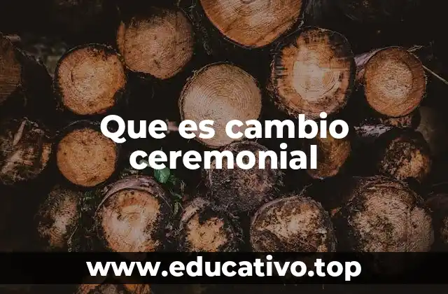 Que es cambio ceremonial