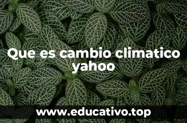 Que es cambio climatico yahoo