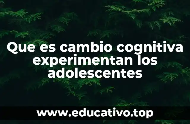 Que es cambio cognitiva experimentan los adolescentes