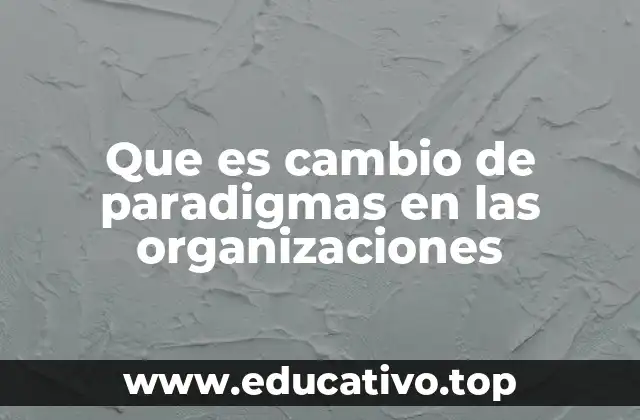 Que es cambio de paradigmas en las organizaciones