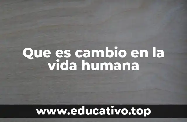 Que es cambio en la vida humana